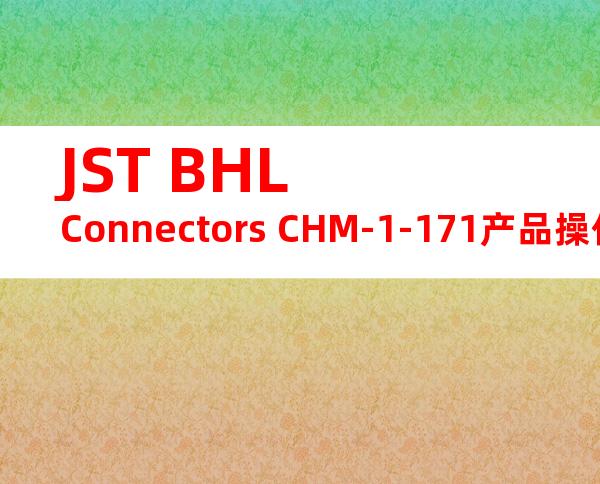 JST BHL Connectors CHM-1-171产品操作手册